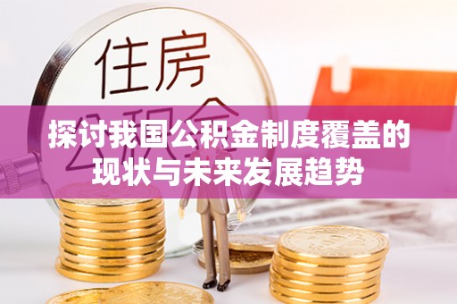 登封探讨我国公积金制度覆盖的现状与未来发展趋势