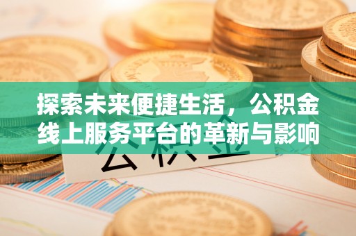 登封探索未来便捷生活，公积金线上服务平台的革新与影响