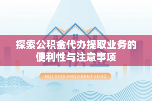 登封探索公积金代办提取业务的便利性与注意事项