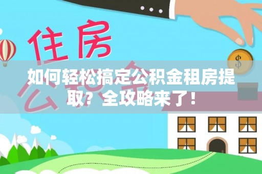 登封如何轻松搞定公积金租房提取？全攻略来了！