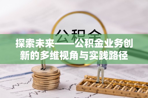 登封探索未来——公积金业务创新的多维视角与实践路径
