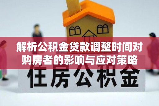 登封解析公积金贷款调整时间对购房者的影响与应对策略