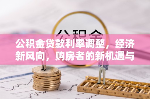 登封公积金贷款利率调整，经济新风向，购房者的新机遇与挑战