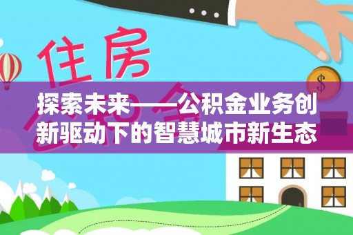 登封探索未来——公积金业务创新驱动下的智慧城市新生态