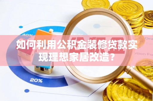 登封如何利用公积金装修贷款实现理想家居改造？