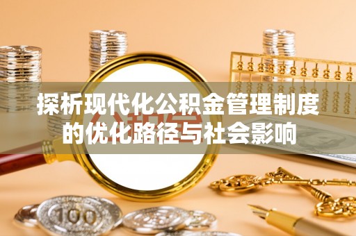 登封探析现代化公积金管理制度的优化路径与社会影响
