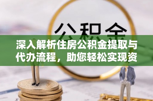 登封深入解析住房公积金提取与代办流程，助您轻松实现资金利用最大化