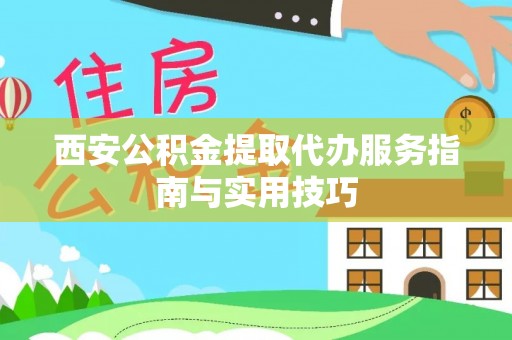 登封西安公积金提取代办服务指南与实用技巧