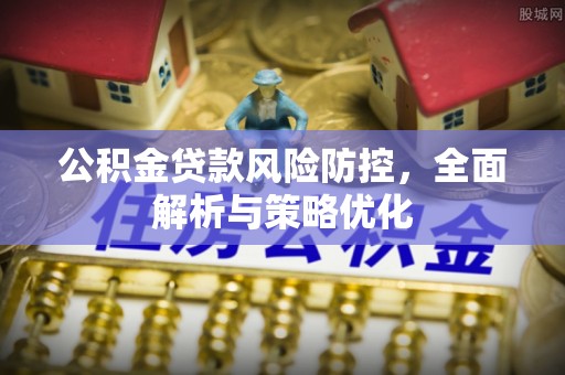登封公积金贷款风险防控，全面解析与策略优化