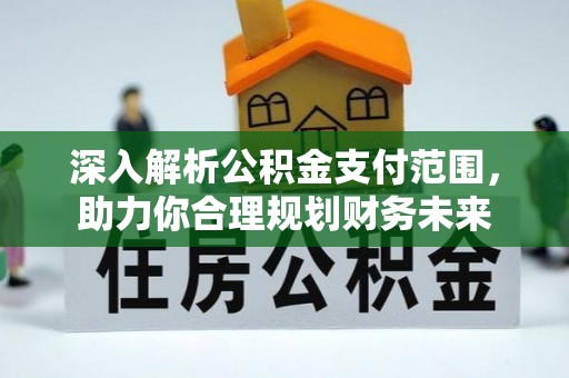 登封深入解析公积金支付范围，助力你合理规划财务未来