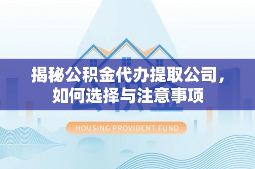 登封揭秘公积金代办提取公司，如何选择与注意事项