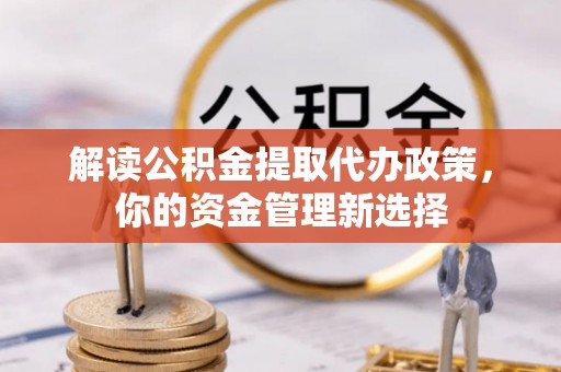 登封解读公积金提取代办政策，你的资金管理新选择