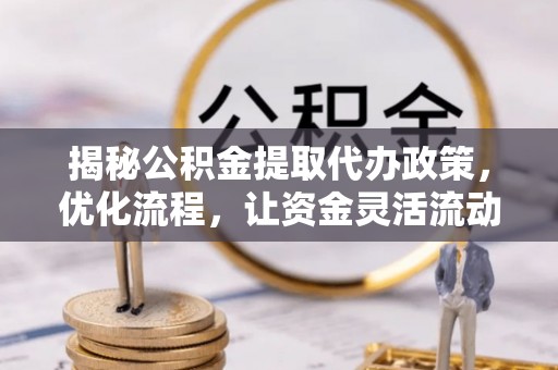 登封揭秘公积金提取代办政策，优化流程，让资金灵活流动