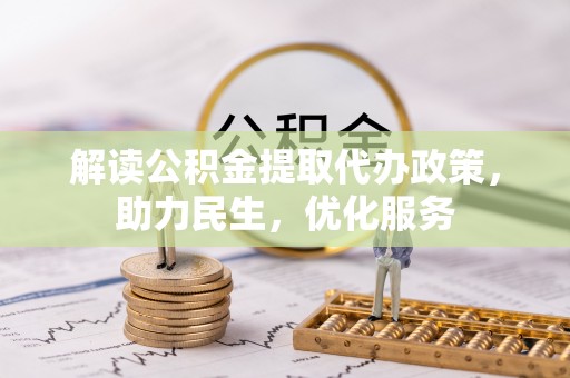 登封解读公积金提取代办政策，助力民生，优化服务