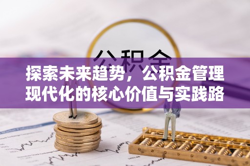 登封探索未来趋势，公积金管理现代化的核心价值与实践路径