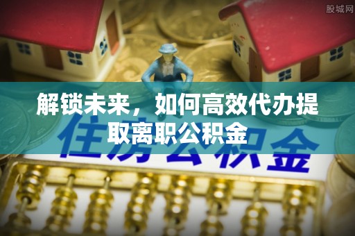 登封解锁未来，如何高效代办提取离职公积金