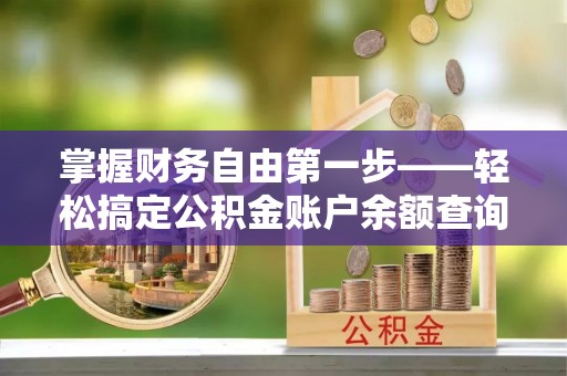 登封掌握财务自由第一步——轻松搞定公积金账户余额查询的方法与技巧