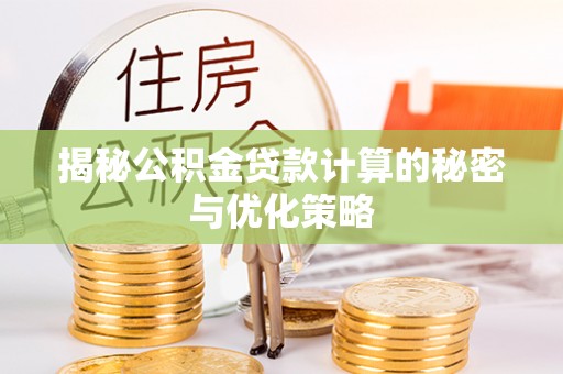 登封揭秘公积金贷款计算的秘密与优化策略
