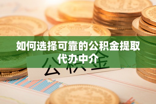 登封如何选择可靠的公积金提取代办中介