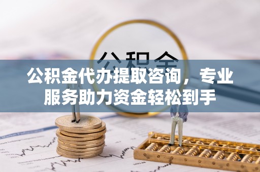 登封公积金代办提取咨询，专业服务助力资金轻松到手