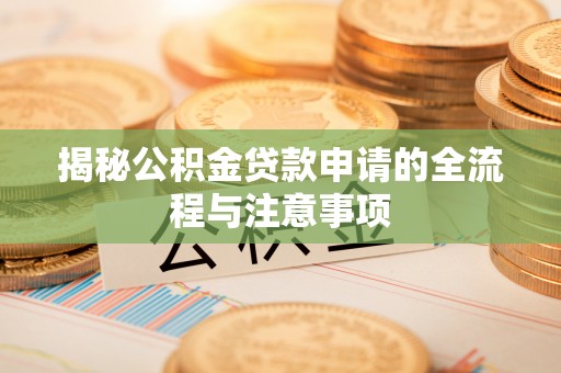 登封揭秘公积金贷款申请的全流程与注意事项