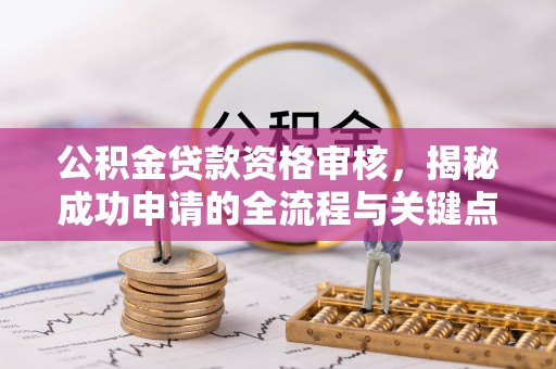 登封公积金贷款资格审核，揭秘成功申请的全流程与关键点