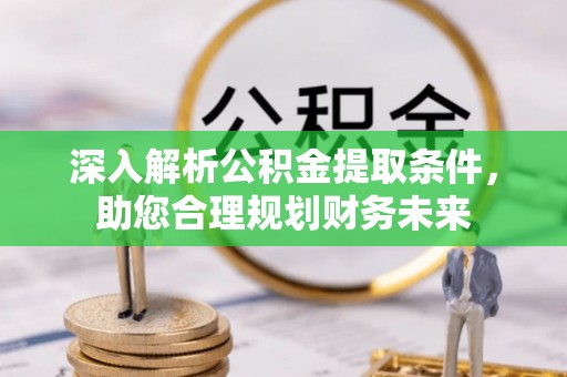 登封深入解析公积金提取条件，助您合理规划财务未来