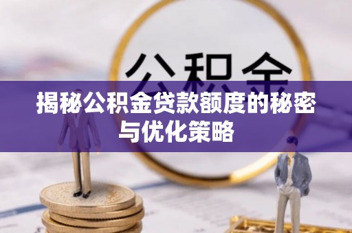 登封揭秘公积金贷款额度的秘密与优化策略