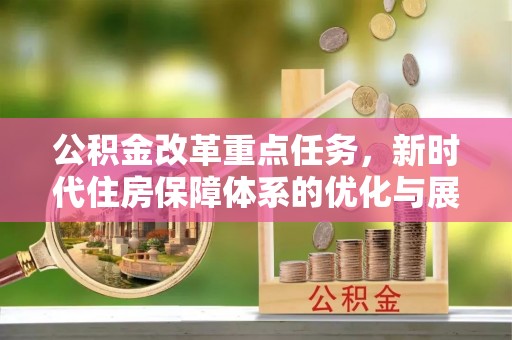 登封公积金改革重点任务，新时代住房保障体系的优化与展望