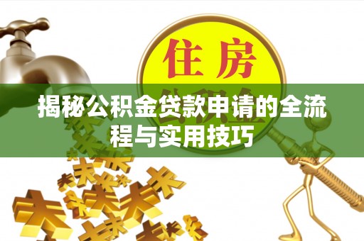 登封揭秘公积金贷款申请的全流程与实用技巧
