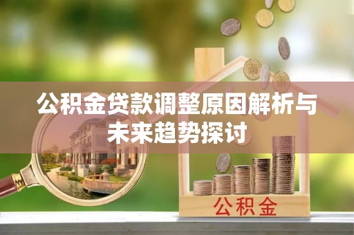 登封公积金贷款调整原因解析与未来趋势探讨