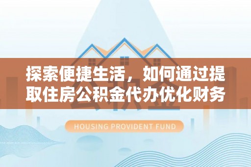 登封探索便捷生活，如何通过提取住房公积金代办优化财务规划