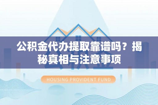 登封公积金代办提取靠谱吗？揭秘真相与注意事项