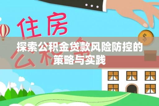 登封探索公积金贷款风险防控的策略与实践