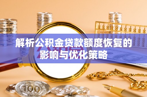 登封解析公积金贷款额度恢复的影响与优化策略