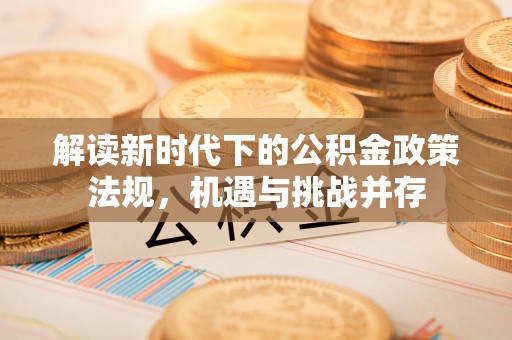 登封解读新时代下的公积金政策法规，机遇与挑战并存