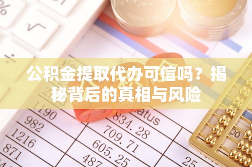登封公积金提取代办可信吗？揭秘背后的真相与风险