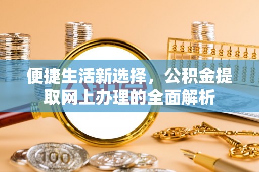 登封便捷生活新选择，公积金提取网上办理的全面解析