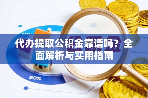 登封代办提取公积金靠谱吗？全面解析与实用指南