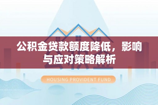 登封公积金贷款额度降低，影响与应对策略解析