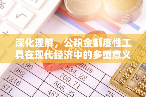 登封深化理解，公积金制度性工具在现代经济中的多重意义