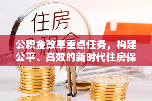 登封公积金改革重点任务，构建公平、高效的新时代住房保障体系