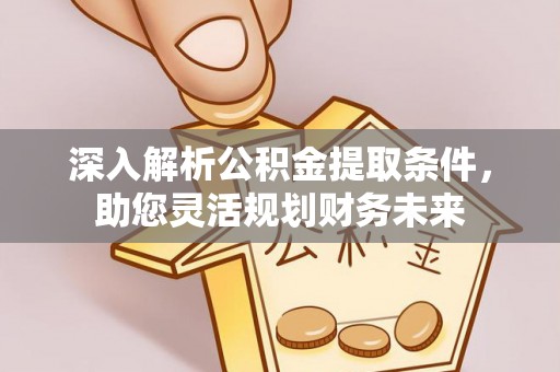 登封深入解析公积金提取条件，助您灵活规划财务未来