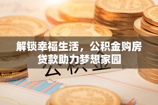 登封解锁幸福生活，公积金购房贷款助力梦想家园