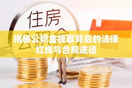 登封揭秘公积金提取背后的法律红线与合规途径