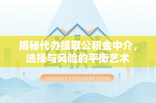 登封揭秘代办提取公积金中介，选择与风险的平衡艺术