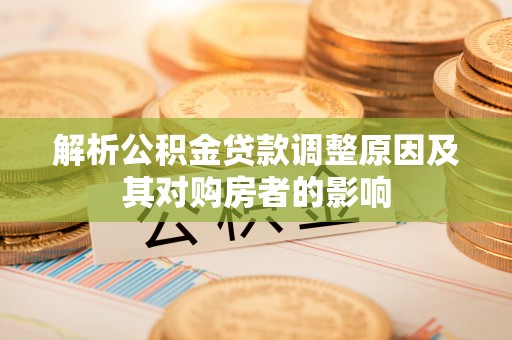 登封解析公积金贷款调整原因及其对购房者的影响