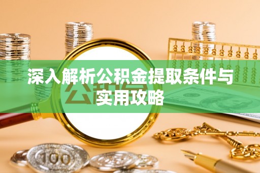 登封深入解析公积金提取条件与实用攻略
