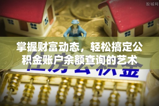 登封掌握财富动态，轻松搞定公积金账户余额查询的艺术