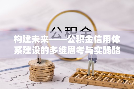 登封构建未来——公积金信用体系建设的多维思考与实践路径